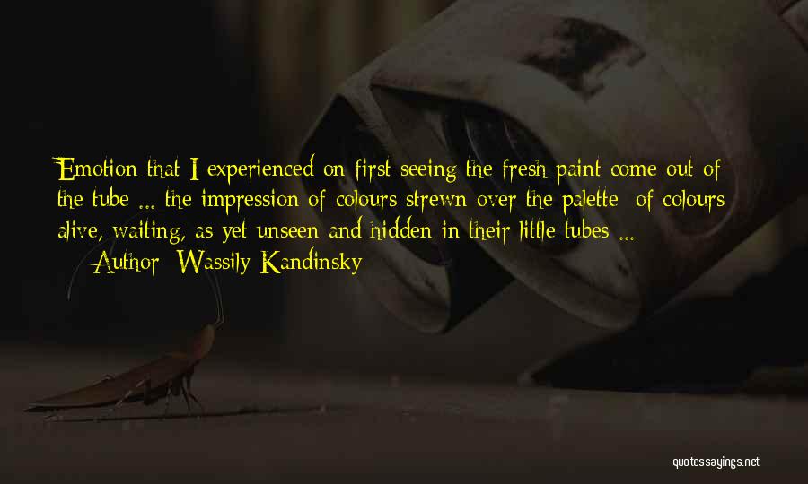 Wassily Kandinsky Quotes: Emotion That I Experienced On First Seeing The Fresh Paint Come Out Of The Tube ... The Impression Of Colours