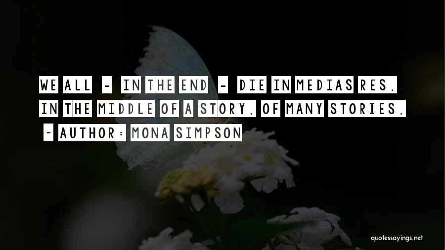 Mona Simpson Quotes: We All - In The End - Die In Medias Res. In The Middle Of A Story. Of Many Stories.