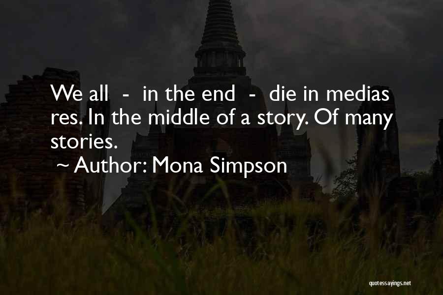 Mona Simpson Quotes: We All - In The End - Die In Medias Res. In The Middle Of A Story. Of Many Stories.