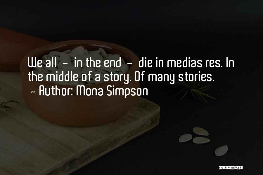 Mona Simpson Quotes: We All - In The End - Die In Medias Res. In The Middle Of A Story. Of Many Stories.