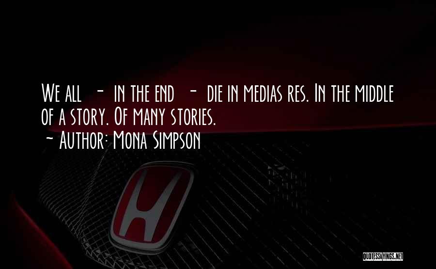 Mona Simpson Quotes: We All - In The End - Die In Medias Res. In The Middle Of A Story. Of Many Stories.