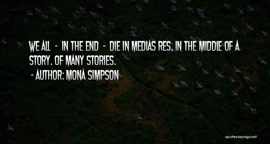 Mona Simpson Quotes: We All - In The End - Die In Medias Res. In The Middle Of A Story. Of Many Stories.