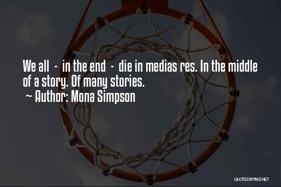 Mona Simpson Quotes: We All - In The End - Die In Medias Res. In The Middle Of A Story. Of Many Stories.