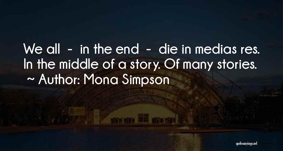 Mona Simpson Quotes: We All - In The End - Die In Medias Res. In The Middle Of A Story. Of Many Stories.