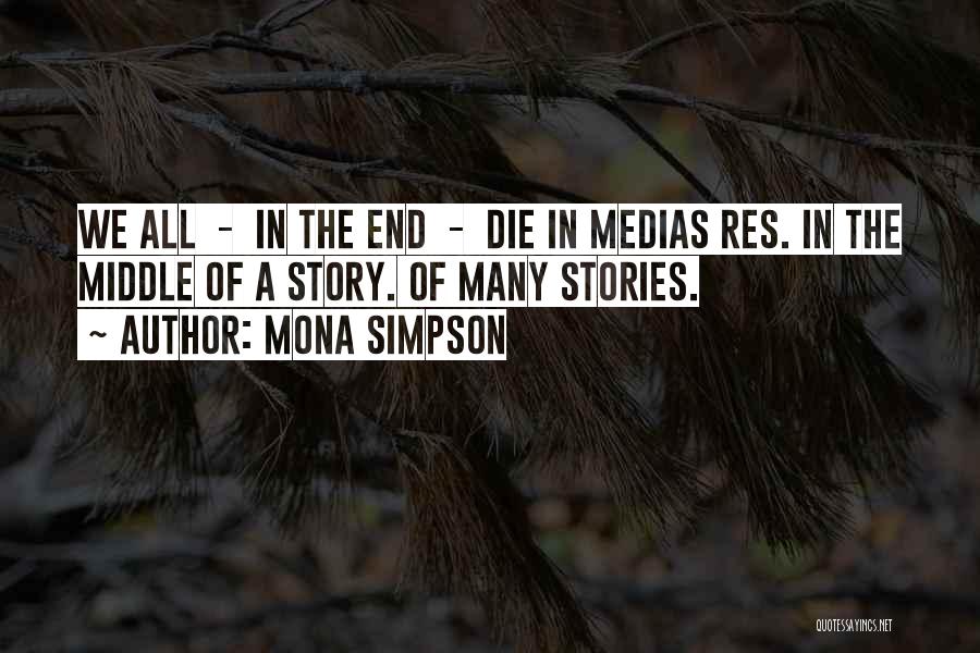 Mona Simpson Quotes: We All - In The End - Die In Medias Res. In The Middle Of A Story. Of Many Stories.