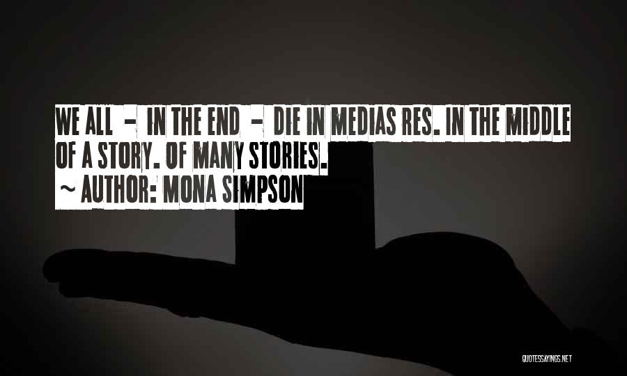 Mona Simpson Quotes: We All - In The End - Die In Medias Res. In The Middle Of A Story. Of Many Stories.