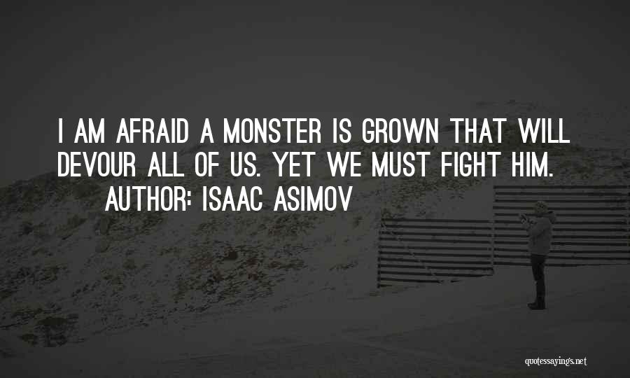 Isaac Asimov Quotes: I Am Afraid A Monster Is Grown That Will Devour All Of Us. Yet We Must Fight Him.