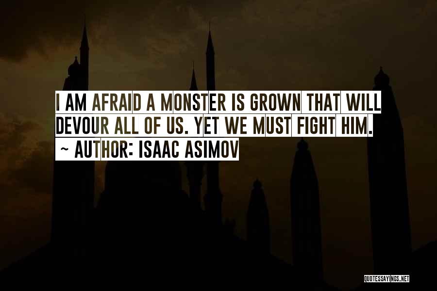 Isaac Asimov Quotes: I Am Afraid A Monster Is Grown That Will Devour All Of Us. Yet We Must Fight Him.