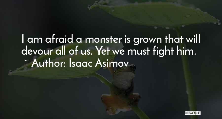 Isaac Asimov Quotes: I Am Afraid A Monster Is Grown That Will Devour All Of Us. Yet We Must Fight Him.