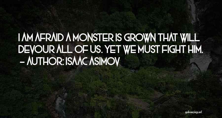 Isaac Asimov Quotes: I Am Afraid A Monster Is Grown That Will Devour All Of Us. Yet We Must Fight Him.