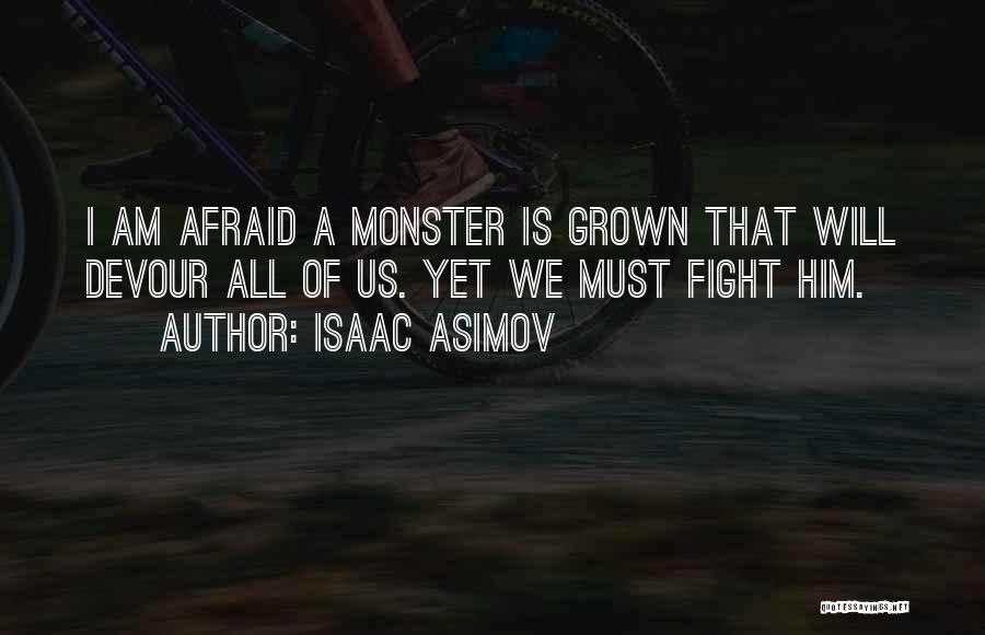 Isaac Asimov Quotes: I Am Afraid A Monster Is Grown That Will Devour All Of Us. Yet We Must Fight Him.