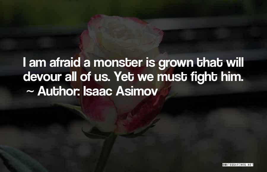 Isaac Asimov Quotes: I Am Afraid A Monster Is Grown That Will Devour All Of Us. Yet We Must Fight Him.