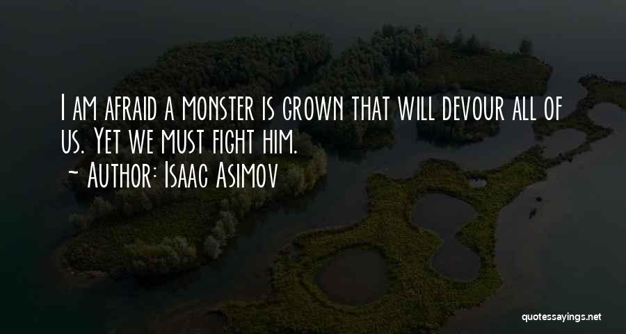 Isaac Asimov Quotes: I Am Afraid A Monster Is Grown That Will Devour All Of Us. Yet We Must Fight Him.