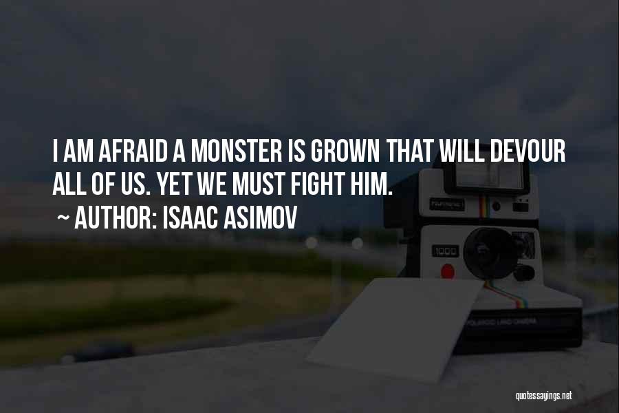 Isaac Asimov Quotes: I Am Afraid A Monster Is Grown That Will Devour All Of Us. Yet We Must Fight Him.