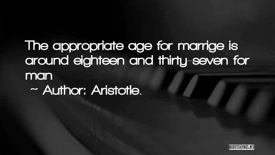 Aristotle. Quotes: The Appropriate Age For Marrige Is Around Eighteen And Thirty-seven For Man