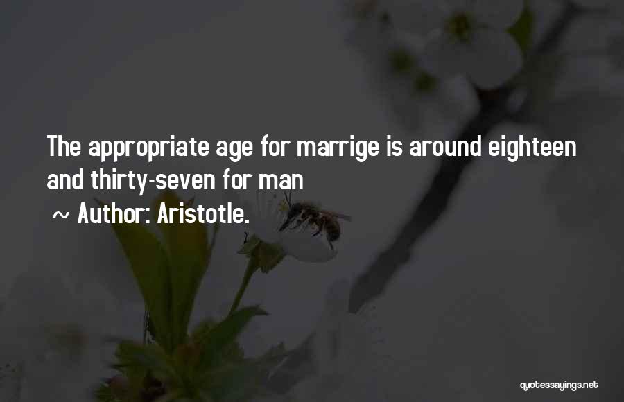 Aristotle. Quotes: The Appropriate Age For Marrige Is Around Eighteen And Thirty-seven For Man