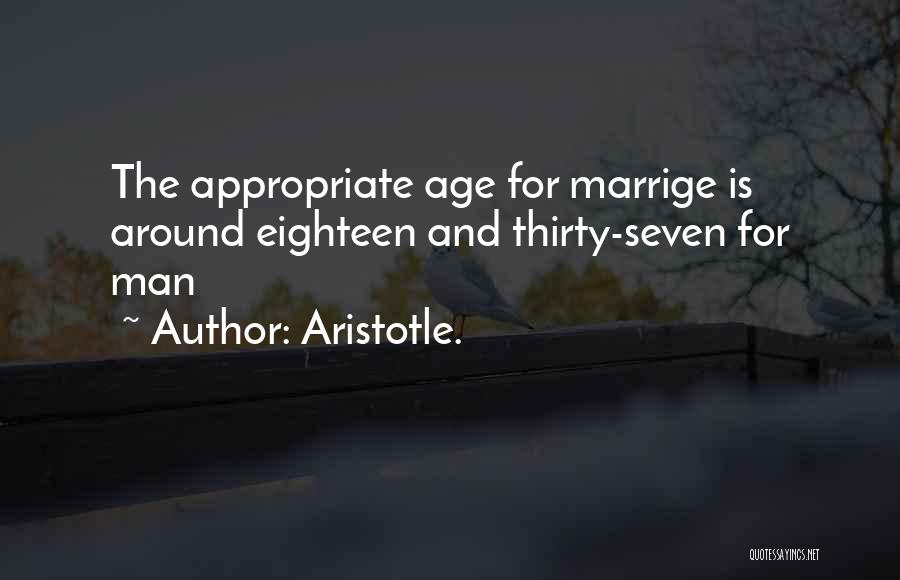 Aristotle. Quotes: The Appropriate Age For Marrige Is Around Eighteen And Thirty-seven For Man