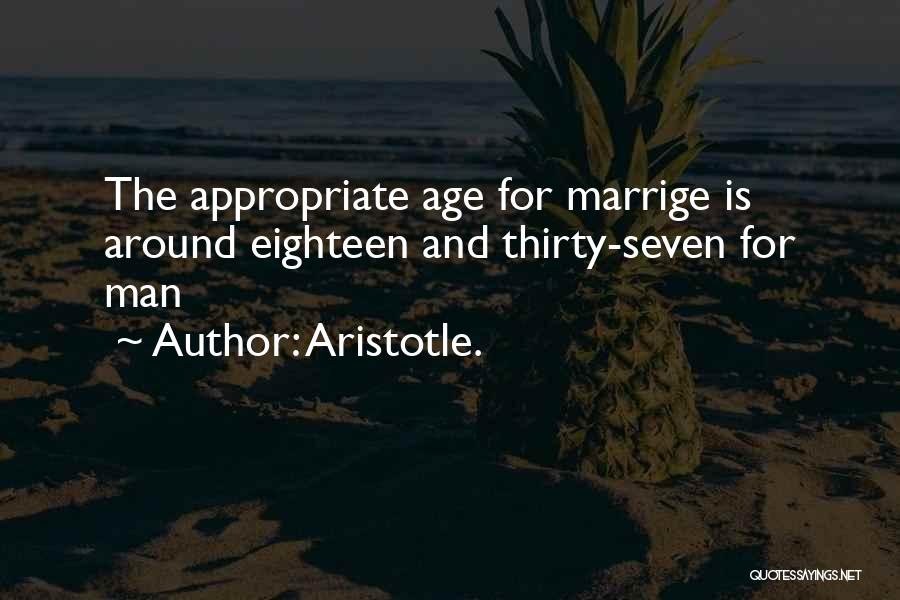 Aristotle. Quotes: The Appropriate Age For Marrige Is Around Eighteen And Thirty-seven For Man