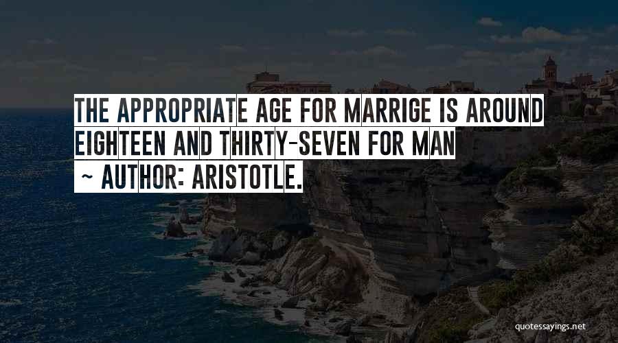 Aristotle. Quotes: The Appropriate Age For Marrige Is Around Eighteen And Thirty-seven For Man