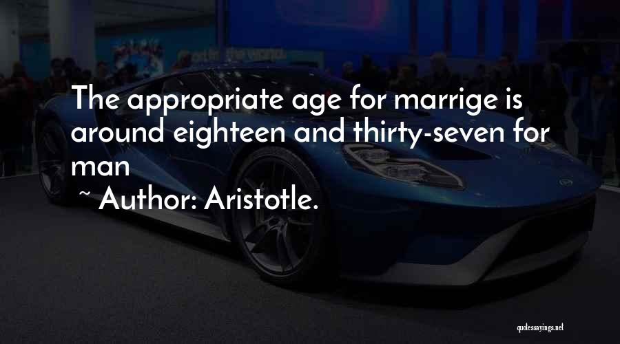 Aristotle. Quotes: The Appropriate Age For Marrige Is Around Eighteen And Thirty-seven For Man