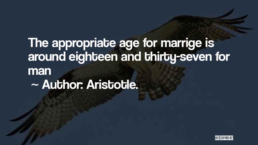 Aristotle. Quotes: The Appropriate Age For Marrige Is Around Eighteen And Thirty-seven For Man