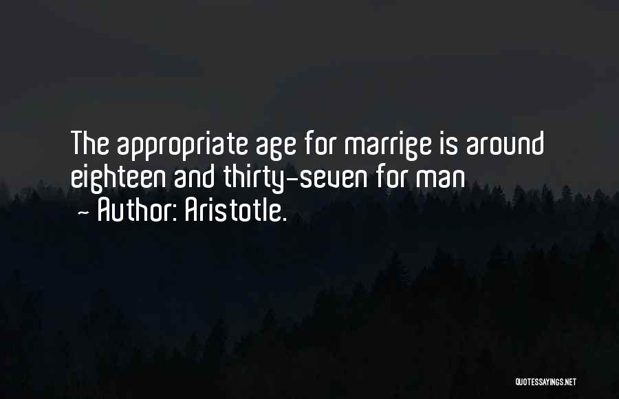 Aristotle. Quotes: The Appropriate Age For Marrige Is Around Eighteen And Thirty-seven For Man