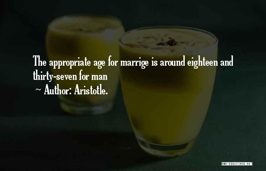 Aristotle. Quotes: The Appropriate Age For Marrige Is Around Eighteen And Thirty-seven For Man