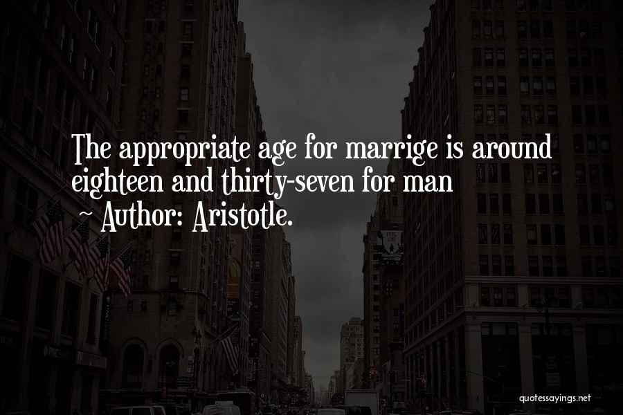 Aristotle. Quotes: The Appropriate Age For Marrige Is Around Eighteen And Thirty-seven For Man