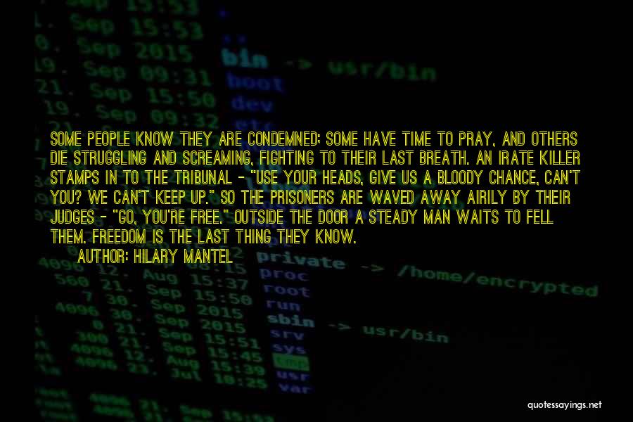 Hilary Mantel Quotes: Some People Know They Are Condemned; Some Have Time To Pray, And Others Die Struggling And Screaming, Fighting To Their