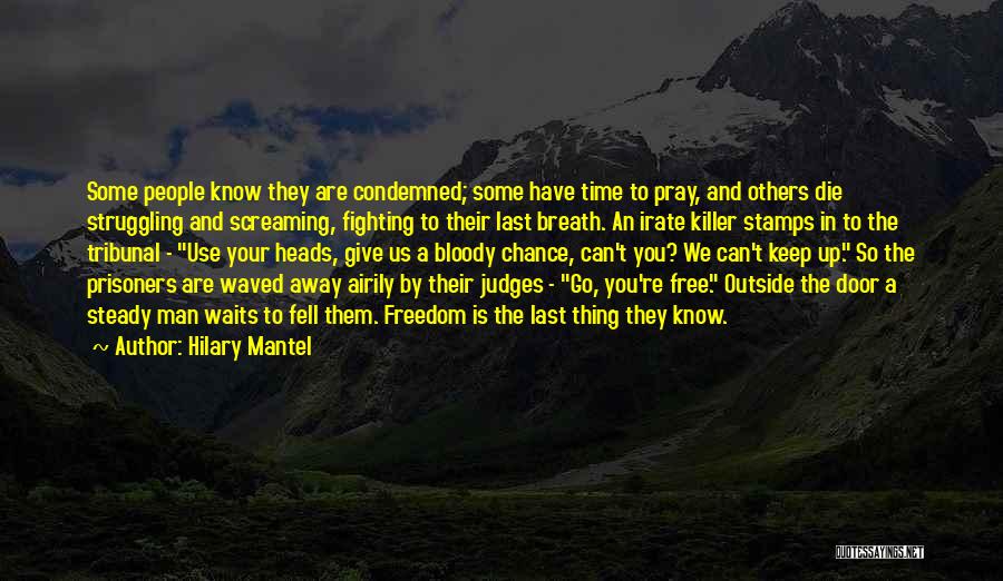 Hilary Mantel Quotes: Some People Know They Are Condemned; Some Have Time To Pray, And Others Die Struggling And Screaming, Fighting To Their