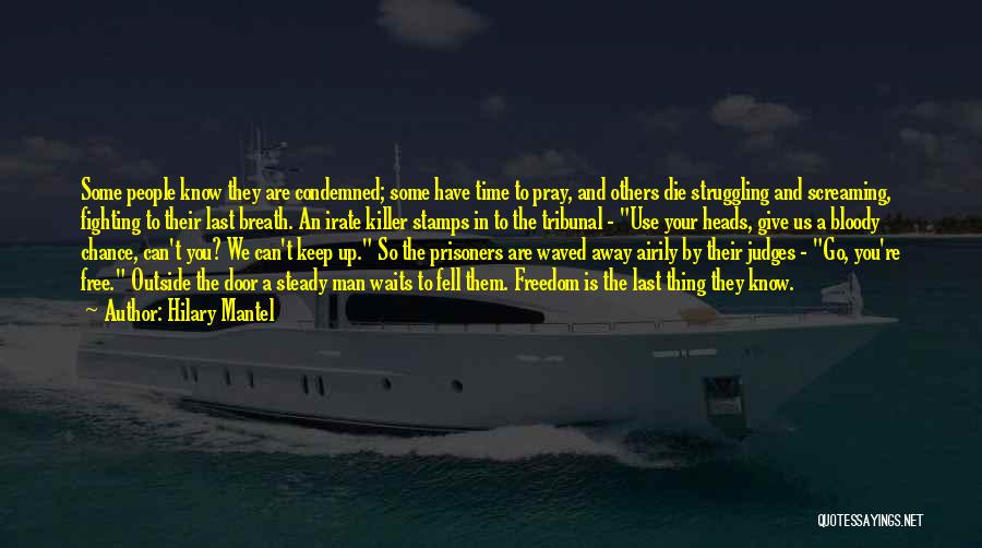 Hilary Mantel Quotes: Some People Know They Are Condemned; Some Have Time To Pray, And Others Die Struggling And Screaming, Fighting To Their