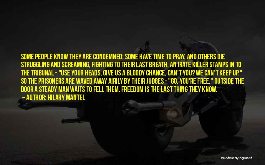 Hilary Mantel Quotes: Some People Know They Are Condemned; Some Have Time To Pray, And Others Die Struggling And Screaming, Fighting To Their