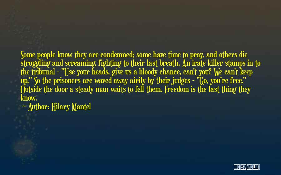 Hilary Mantel Quotes: Some People Know They Are Condemned; Some Have Time To Pray, And Others Die Struggling And Screaming, Fighting To Their