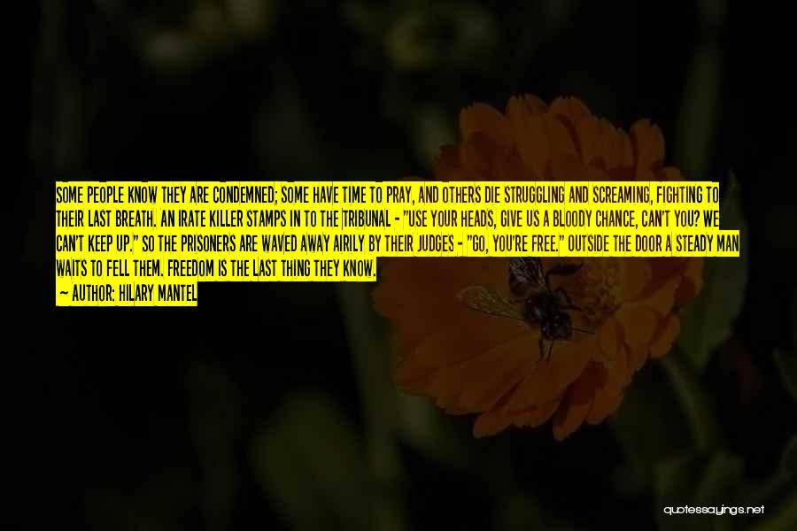 Hilary Mantel Quotes: Some People Know They Are Condemned; Some Have Time To Pray, And Others Die Struggling And Screaming, Fighting To Their