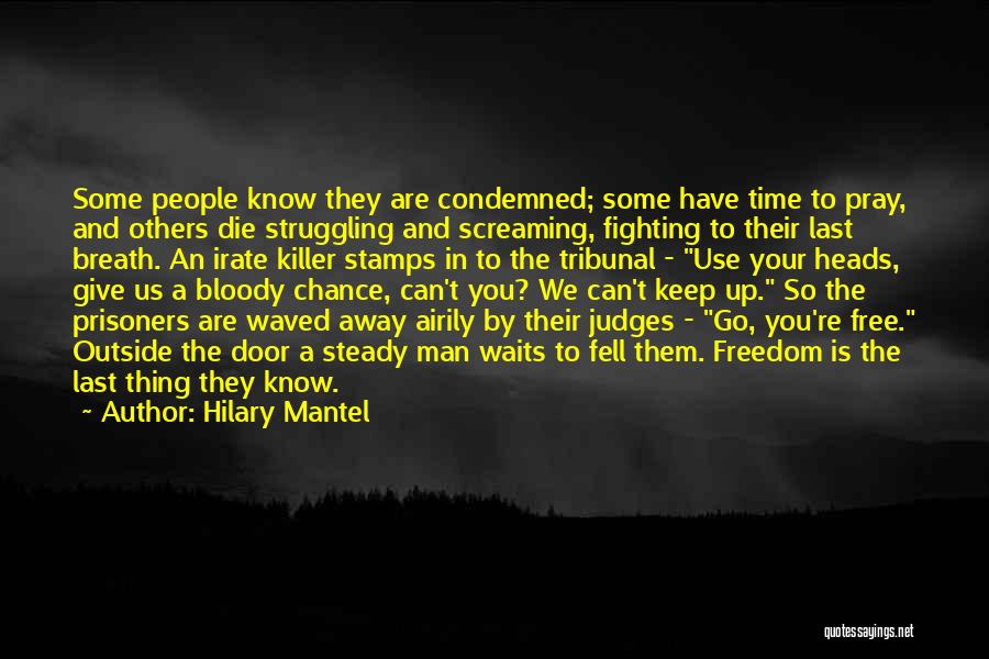 Hilary Mantel Quotes: Some People Know They Are Condemned; Some Have Time To Pray, And Others Die Struggling And Screaming, Fighting To Their