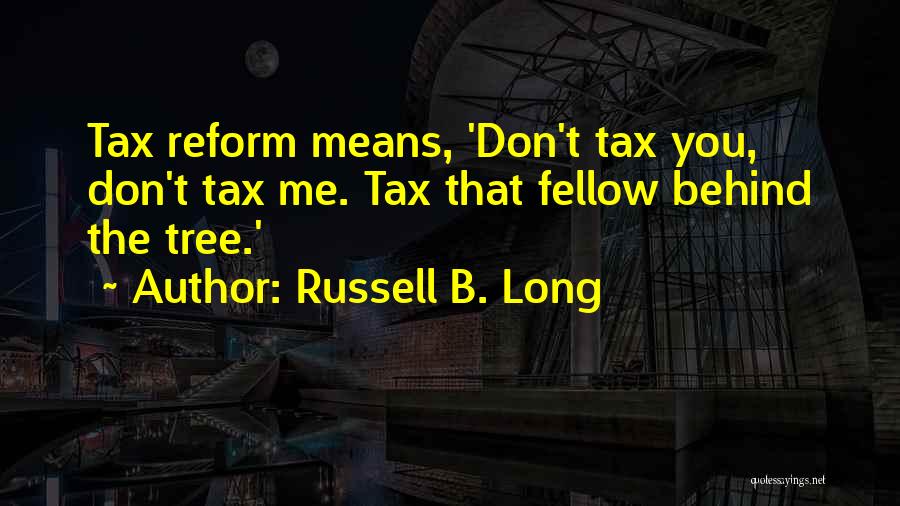 Russell B. Long Quotes: Tax Reform Means, 'don't Tax You, Don't Tax Me. Tax That Fellow Behind The Tree.'