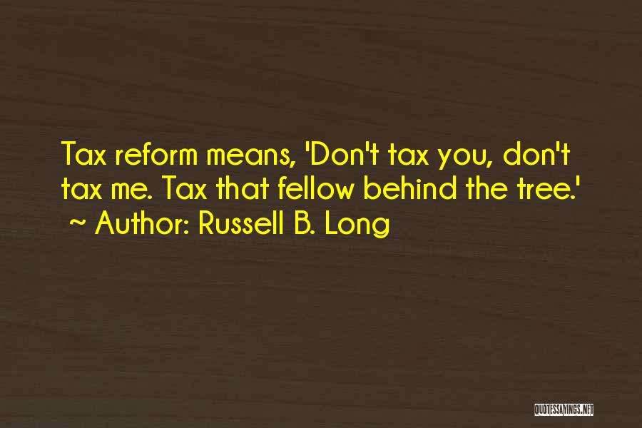 Russell B. Long Quotes: Tax Reform Means, 'don't Tax You, Don't Tax Me. Tax That Fellow Behind The Tree.'