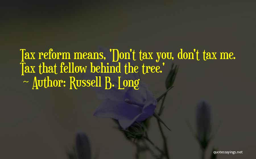 Russell B. Long Quotes: Tax Reform Means, 'don't Tax You, Don't Tax Me. Tax That Fellow Behind The Tree.'