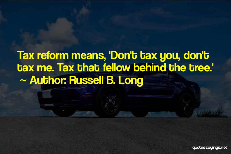 Russell B. Long Quotes: Tax Reform Means, 'don't Tax You, Don't Tax Me. Tax That Fellow Behind The Tree.'