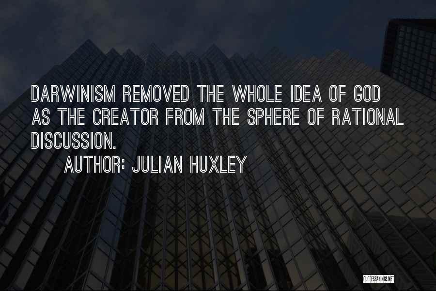 Julian Huxley Quotes: Darwinism Removed The Whole Idea Of God As The Creator From The Sphere Of Rational Discussion.