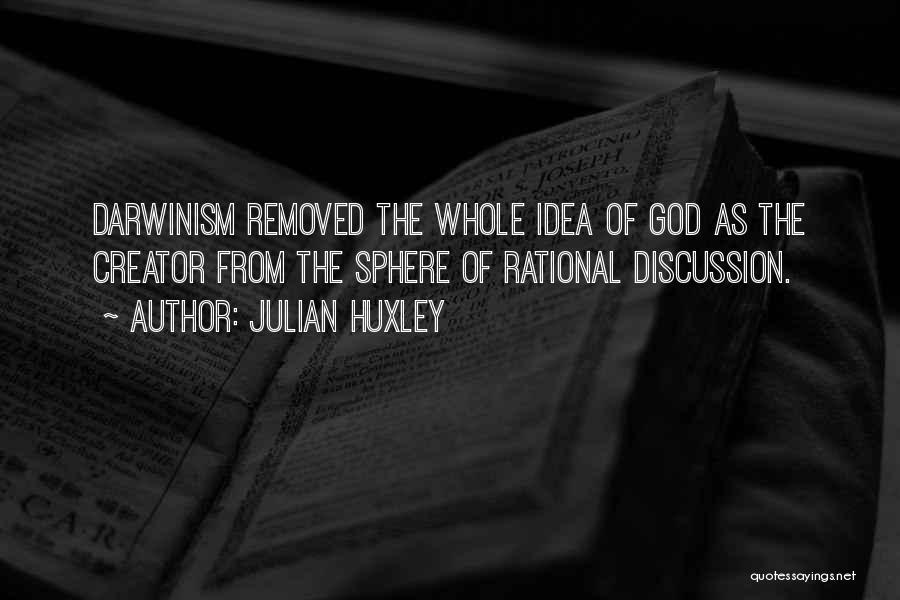 Julian Huxley Quotes: Darwinism Removed The Whole Idea Of God As The Creator From The Sphere Of Rational Discussion.