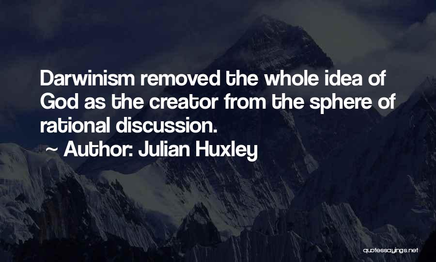 Julian Huxley Quotes: Darwinism Removed The Whole Idea Of God As The Creator From The Sphere Of Rational Discussion.