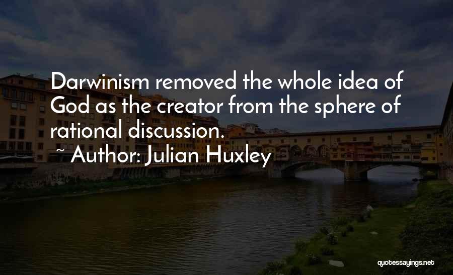 Julian Huxley Quotes: Darwinism Removed The Whole Idea Of God As The Creator From The Sphere Of Rational Discussion.