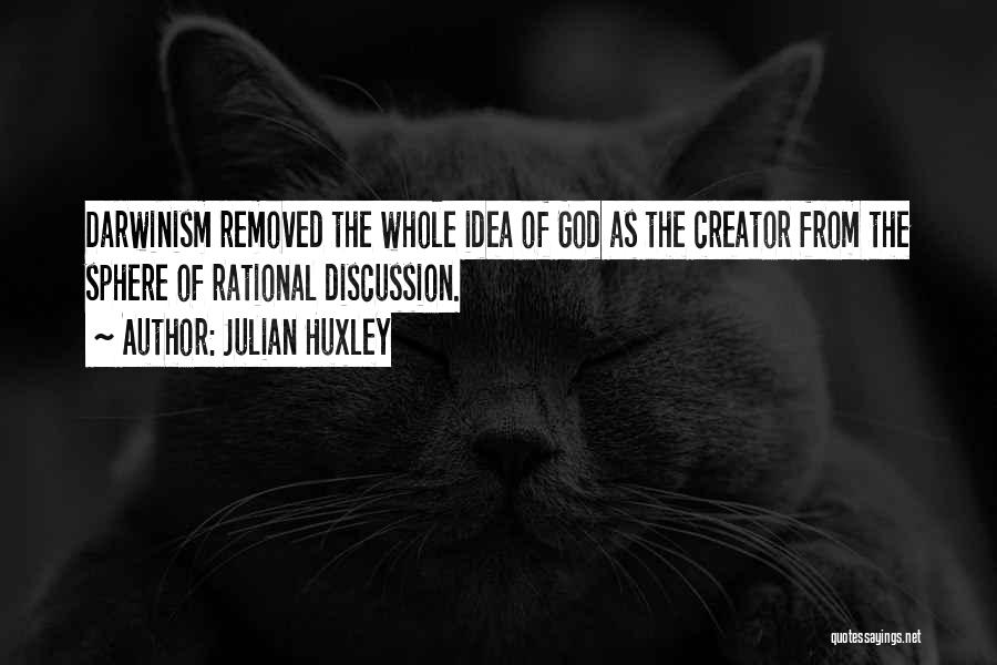 Julian Huxley Quotes: Darwinism Removed The Whole Idea Of God As The Creator From The Sphere Of Rational Discussion.