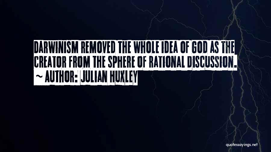 Julian Huxley Quotes: Darwinism Removed The Whole Idea Of God As The Creator From The Sphere Of Rational Discussion.