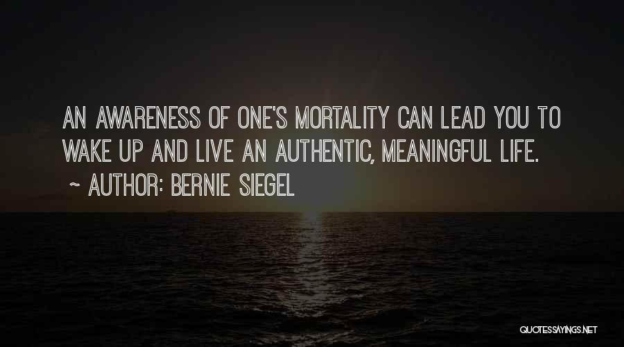 Bernie Siegel Quotes: An Awareness Of One's Mortality Can Lead You To Wake Up And Live An Authentic, Meaningful Life.