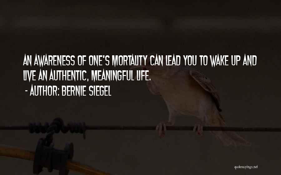 Bernie Siegel Quotes: An Awareness Of One's Mortality Can Lead You To Wake Up And Live An Authentic, Meaningful Life.