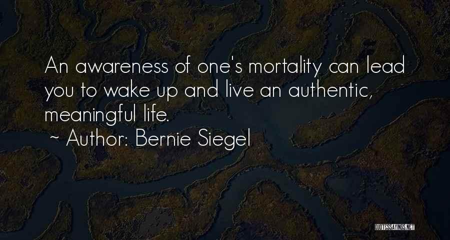 Bernie Siegel Quotes: An Awareness Of One's Mortality Can Lead You To Wake Up And Live An Authentic, Meaningful Life.