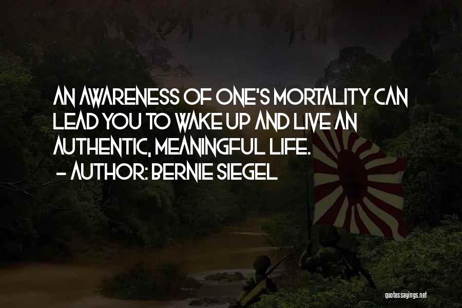 Bernie Siegel Quotes: An Awareness Of One's Mortality Can Lead You To Wake Up And Live An Authentic, Meaningful Life.