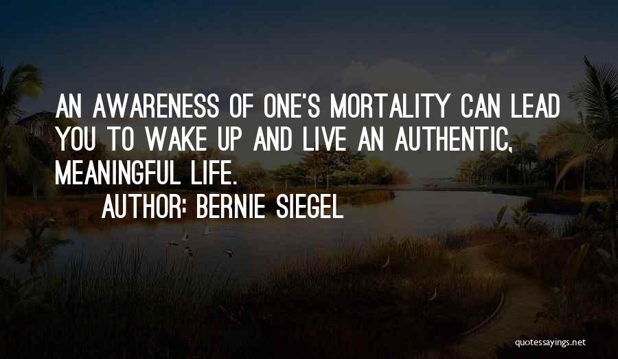 Bernie Siegel Quotes: An Awareness Of One's Mortality Can Lead You To Wake Up And Live An Authentic, Meaningful Life.